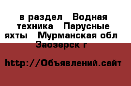  в раздел : Водная техника » Парусные яхты . Мурманская обл.,Заозерск г.